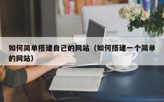 长葛如何简单搭建自己的网站（如何搭建一个简单的网站）