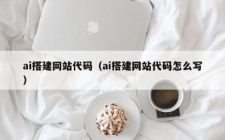 长葛ai搭建网站代码（ai搭建网站代码怎么写）