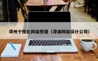 长葛漳州个性化网站搭建（漳浦网站设计公司）