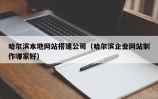 长葛哈尔滨本地网站搭建公司（哈尔滨企业网站制作哪家好）