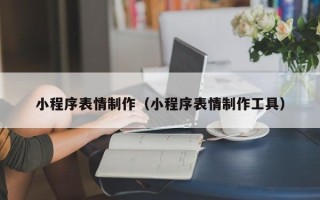 长葛小程序表情制作（小程序表情制作工具）