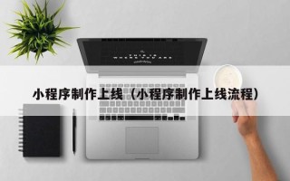 长葛小程序制作上线（小程序制作上线流程）