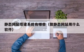 长葛静态网站搭建系统有哪些（做静态网站用什么软件）