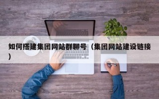 长葛如何搭建集团网站群聊号（集团网站建设链接）