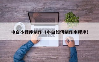 长葛电白小程序制作（小白如何制作小程序）