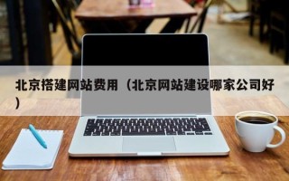 长葛北京搭建网站费用（北京网站建设哪家公司好）