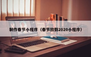 长葛制作春节小程序（春节放假2020小程序）