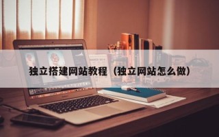 长葛独立搭建网站教程（独立网站怎么做）