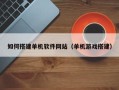 长葛如何搭建单机软件网站（单机游戏搭建）