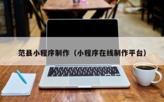 长葛范县小程序制作（小程序在线制作平台）