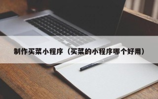 长葛制作买菜小程序（买菜的小程序哪个好用）