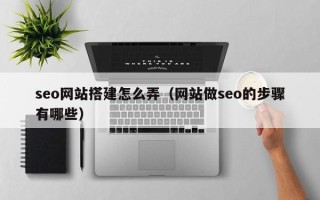 长葛seo网站搭建怎么弄（网站做seo的步骤有哪些）