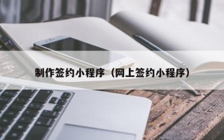 长葛制作签约小程序（网上签约小程序）