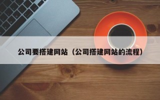 长葛公司要搭建网站（公司搭建网站的流程）